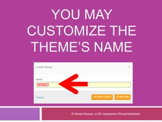 YOU MAY
CUSTOMIZE THE
THEME’S NAME
© Karen Nunez- a.VA Awesome Virtual Assistant
 