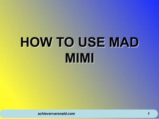 HOW TO USE MAD
MIMI
achievervaronald.com 1
 