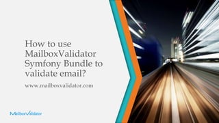 How to use
MailboxValidator
Symfony Bundle to
validate email?
www.mailboxvalidator.com
 
