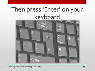 Then press ‘Enter’ on your
keyboard
www.goaldrivenva.wordpress.com 10
 