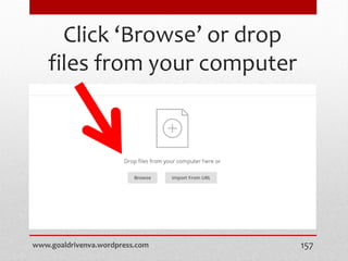 Click ‘Browse’ or drop
files from your computer
www.goaldrivenva.wordpress.com 157
 