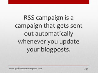 RSS campaign is a
campaign that gets sent
out automatically
whenever you update
your blogposts.
www.goaldrivenva.wordpress.com 234
 