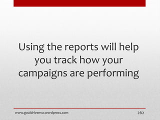 Using the reports will help
you track how your
campaigns are performing
www.goaldrivenva.wordpress.com 262
 