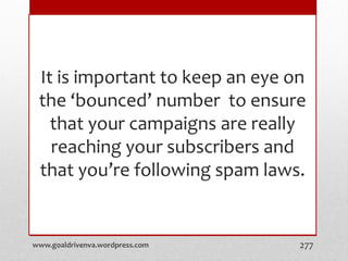 It is important to keep an eye on
the ‘bounced’ number to ensure
that your campaigns are really
reaching your subscribers and
that you’re following spam laws.
www.goaldrivenva.wordpress.com 277
 