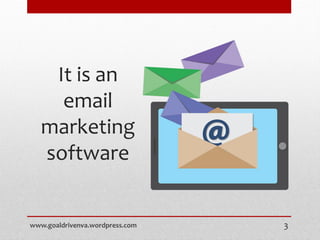 It is an
email
marketing
software
www.goaldrivenva.wordpress.com 3
 