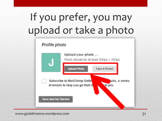 If you prefer, you may
upload or take a photo
www.goaldrivenva.wordpress.com 31
 
