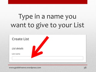 Type in a name you
want to give to your List
www.goaldrivenva.wordpress.com 38
 