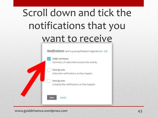 Scroll down and tick the
notifications that you
want to receive
www.goaldrivenva.wordpress.com 43
 