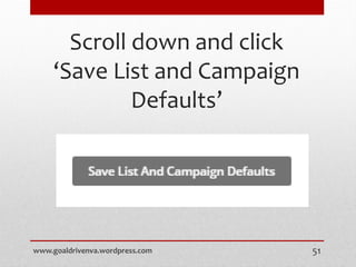 Scroll down and click
‘Save List and Campaign
Defaults’
www.goaldrivenva.wordpress.com 51
 
