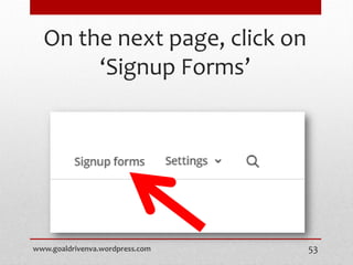 On the next page, click on
‘Signup Forms’
www.goaldrivenva.wordpress.com 53
 