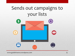 Sends out campaigns to
your lists
www.goaldrivenva.wordpress.com 6
 