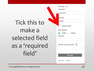 Tick this to
make a
selected field
as a ‘required
field’
www.goaldrivenva.wordpress.com 68
 