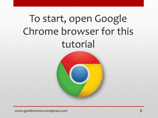 To start, open Google
Chrome browser for this
tutorial
www.goaldrivenva.wordpress.com 8
 