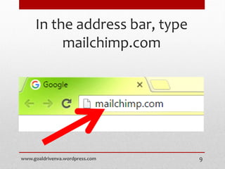 In the address bar, type
mailchimp.com
www.goaldrivenva.wordpress.com 9
 