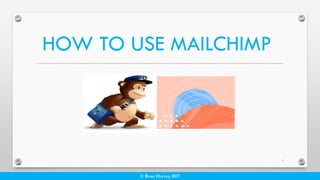 © Rose Harvey 2017
HOW TO USE MAILCHIMP
1
 