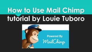 How to Use Mail Chimp
tutorial by Louie Tuboro
 