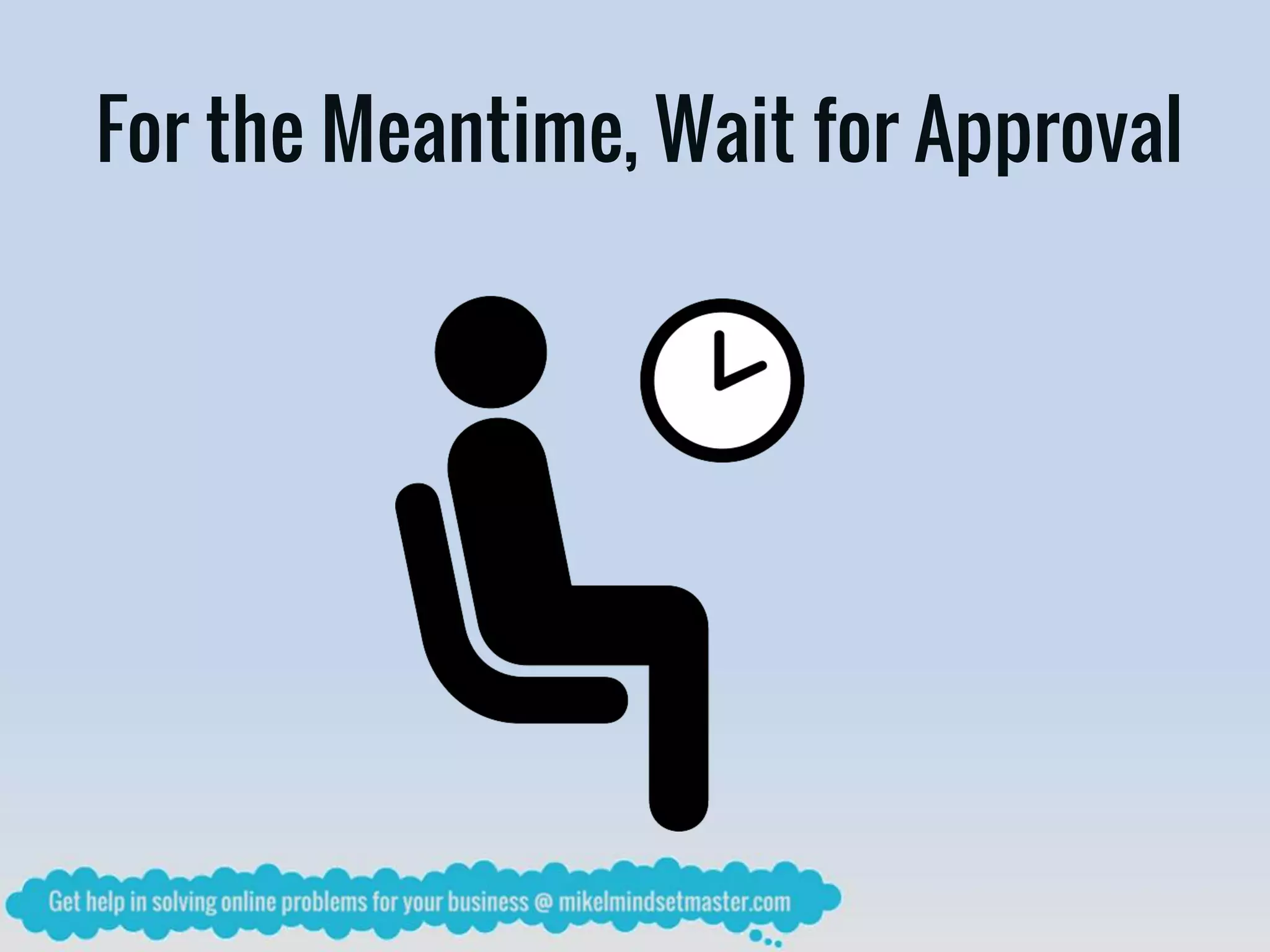 For the Meantime, Wait for Approval
 