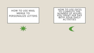 HOW TO USE MAIL
MERGE TO
PERSONALIZE LETTERS
HOW TO USE EXCEL
TO COMPUTE THE
NUMBER OF HOURS
YOU SPENT PER DAY
WITH YOUR DAILY
ACTIVITIES
 