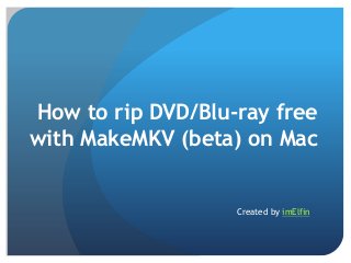 How to rip DVD/Blu-ray free
with MakeMKV (beta) on Mac

Created by imElfin

 
