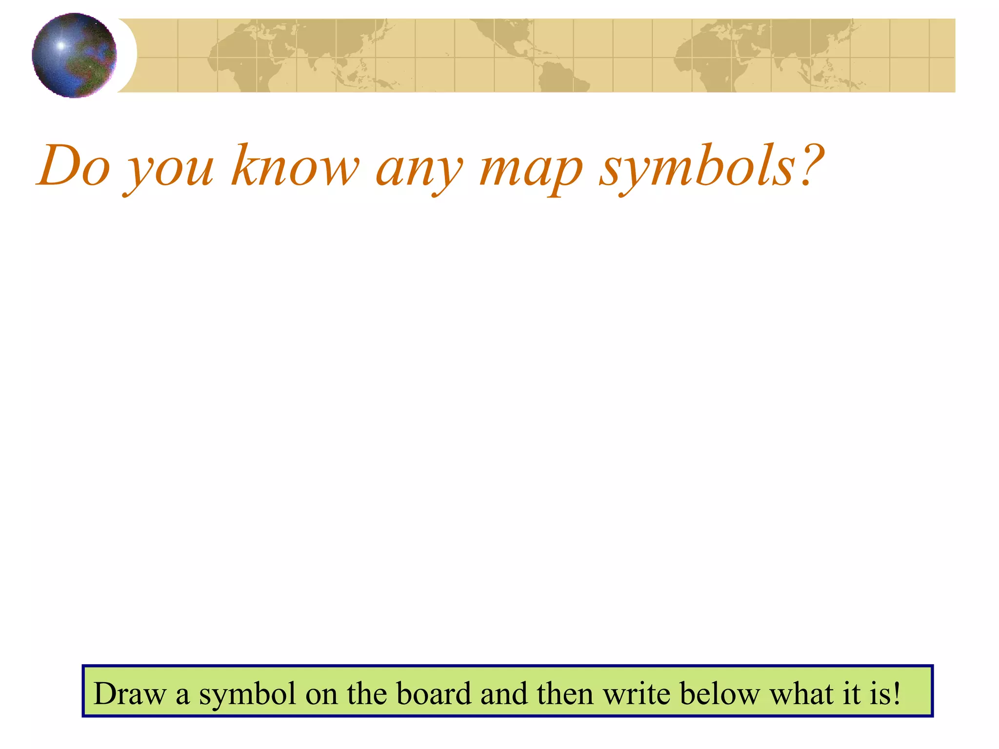 Do you know any map symbols? Draw a symbol on the board and then write below what it is!  