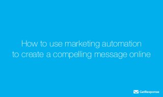 How to use marketing automation
to create a compelling message online
 