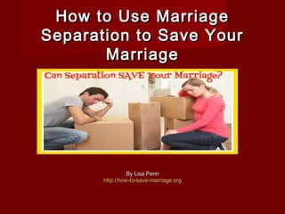 How to Use MarriageHow to Use Marriage
Separation to Save YourSeparation to Save Your
MarriageMarriage
By Lisa PennBy Lisa Penn
http://how-to-save-http://how-to-save-marriage.orgmarriage.org
 