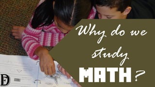 Why do we
study
MATH?
 