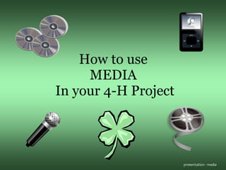 How to use  MEDIA  In your 4-H Project 