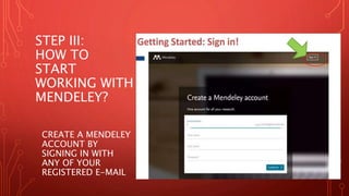 STEP III:
HOW TO
START
WORKING WITH
MENDELEY?
CREATE A MENDELEY
ACCOUNT BY
SIGNING IN WITH
ANY OF YOUR
REGISTERED E-MAIL
 