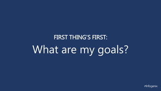 FIRST THING’S FIRST:
What are my goals?
 