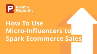How To Use
Micro-Influencers to
Spark Ecommerce Sales
 