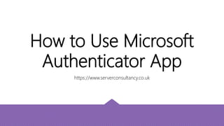 How to Use Microsoft
Authenticator App
https://www.serverconsultancy.co.uk
 