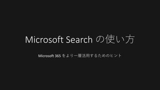 Microsoft Search の使い方
Microsoft 365 をより一層活用するためのヒント
 