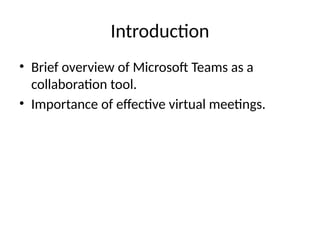 Introduction
• Brief overview of Microsoft Teams as a
collaboration tool.
• Importance of effective virtual meetings.
 