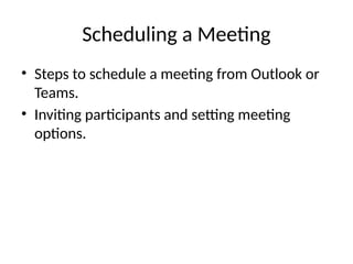 Scheduling a Meeting
• Steps to schedule a meeting from Outlook or
Teams.
• Inviting participants and setting meeting
options.
 