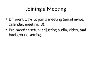 Joining a Meeting
• Different ways to join a meeting (email invite,
calendar, meeting ID).
• Pre-meeting setup: adjusting audio, video, and
background settings.
 