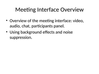 Meeting Interface Overview
• Overview of the meeting interface: video,
audio, chat, participants panel.
• Using background effects and noise
suppression.
 