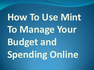 How To Use Mint
To Manage Your
Budget and
Spending Online
 