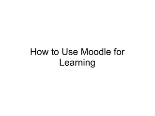 How to Use Moodle for
      Learning
 