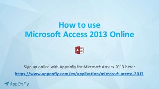 How to use
Microsoft Access 2013 Online
Sign up online with Apponfly for Microsoft Access 2013 here:
https://www.apponfly.com/en/application/microsoft-access-2013
 