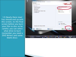 12) Nearly there now! You should end up with this screen, its the final screen before you burn your film to disc so be careful, you can select what drive to burn (remember you need a DVD Writer) and some blank discs: 