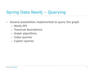 Spring Data Neo4j – Querying

• Several possibilities implemented to query the graph
   – Neo4j API
   – Traversal descriptions
   – Graph algorithms
   – Index queries
   – Cypher queries




                                                         25
 