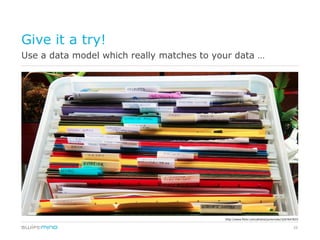 Give it a try!
Use a data model which really matches to your data …




                                           http://www.flickr.com/photos/juniorvelo/3267647833


                                                                                         26
 