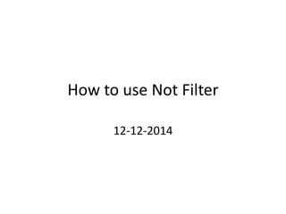 How to use Not Filter
12-12-2014
 