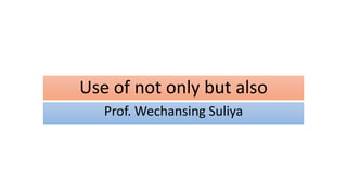 Use of not only but also
Prof. Wechansing Suliya
 