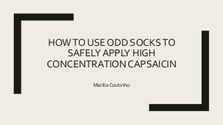 HOWTO USE ODD SOCKSTO
SAFELY APPLY HIGH
CONCENTRATION CAPSAICIN
Marilia Coutinho
 