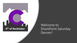 Welcome to
SharePoint Saturday
Denver!
6th of Rocktober
 