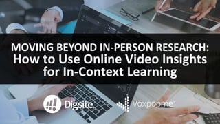 MOVING	BEYOND	IN-PERSON	RESEARCH:
How	to	Use	Online	Video	Insights	
for	In-Context	Learning	
 