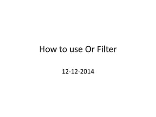 How to use Or Filter
12-12-2014
 