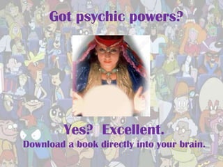 Got psychic powers?




         Yes? Excellent.
Download a book directly into your brain.
 